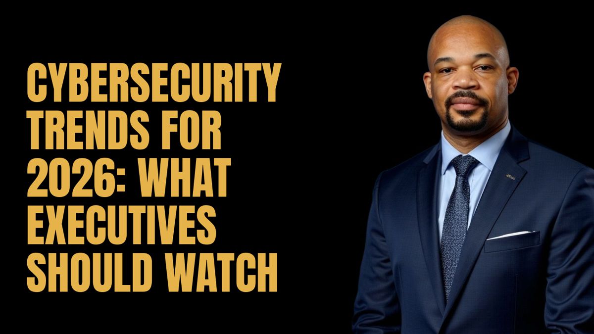 Cybersecurity Trends for 2026: What Executives Should Watch